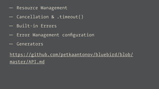 — Resource Management
— Cancellation & .timeout()
— Built-in Errors
— Error Management conﬁguration
— Generators
https://github.com/petkaantonov/bluebird/blob/
master/API.md
 