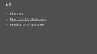 참고
— Bluebird
— Bluebird API Reference
— Promise Anti-patterns
 