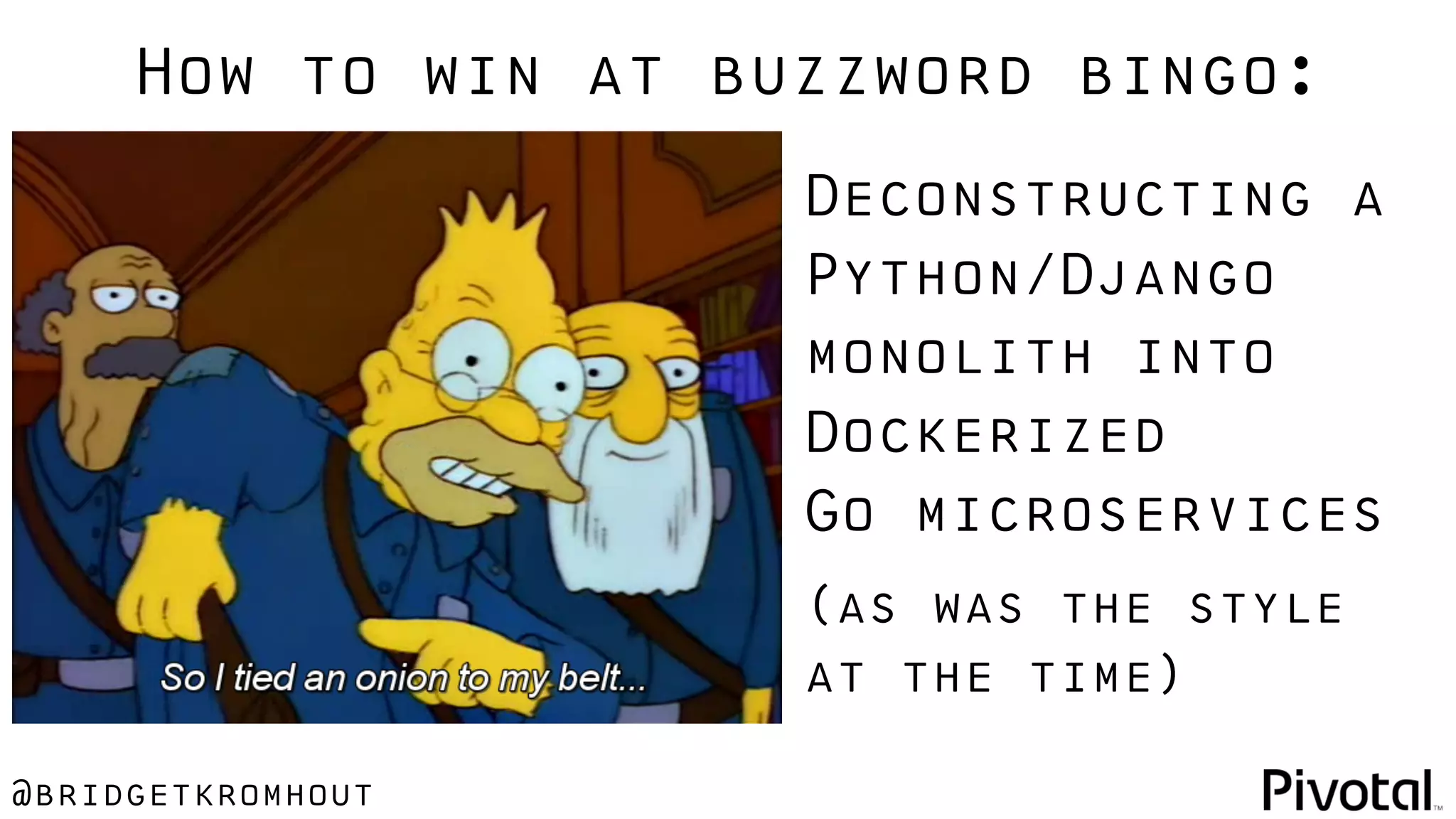 @bridgetkromhout
Deconstructing a
Python/Django
monolith into
Dockerized
Go microservices
(as was the style
at the time)
How to win at buzzword bingo:
 