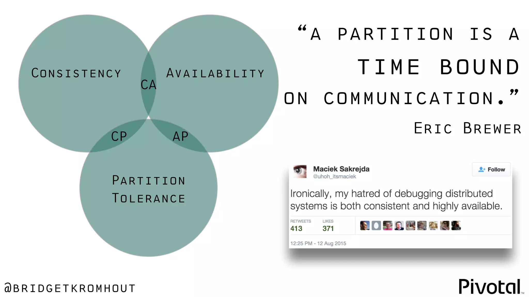 @bridgetkromhout
CA
CP AP
AvailabilityConsistency
Partition
Tolerance
“a partition is a
time bound
on communication.”
Eric Brewer
 