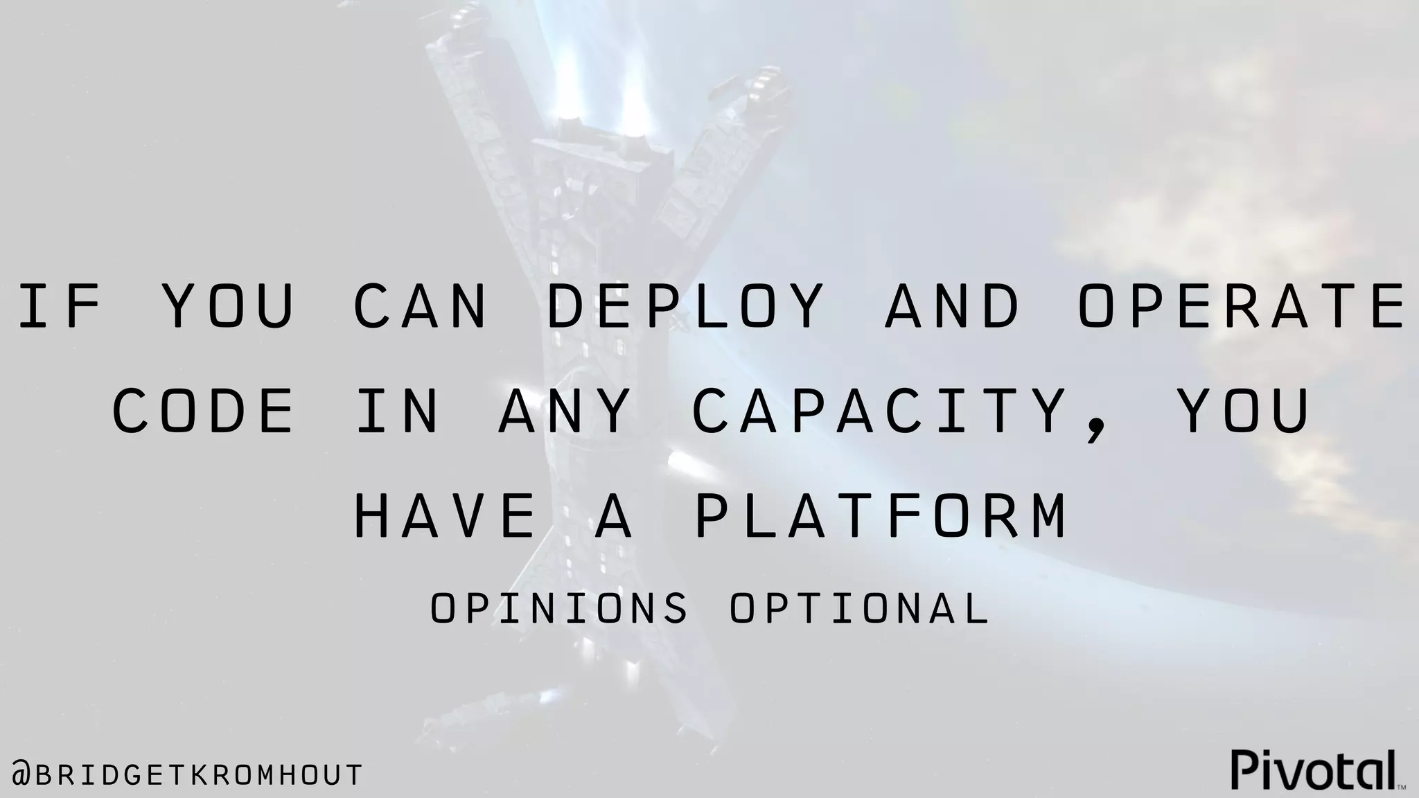 @bridgetkromhout
opinions optional
if you can deploy and operate
code in any capacity, you
have a platform
 