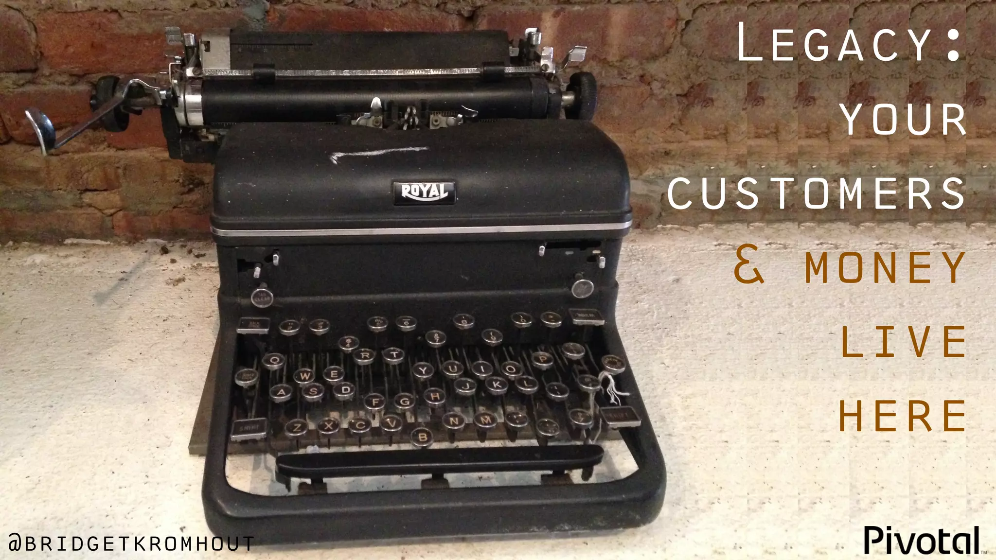 @bridgetkromhout
Legacy:
your
customers
& money
live
here
 