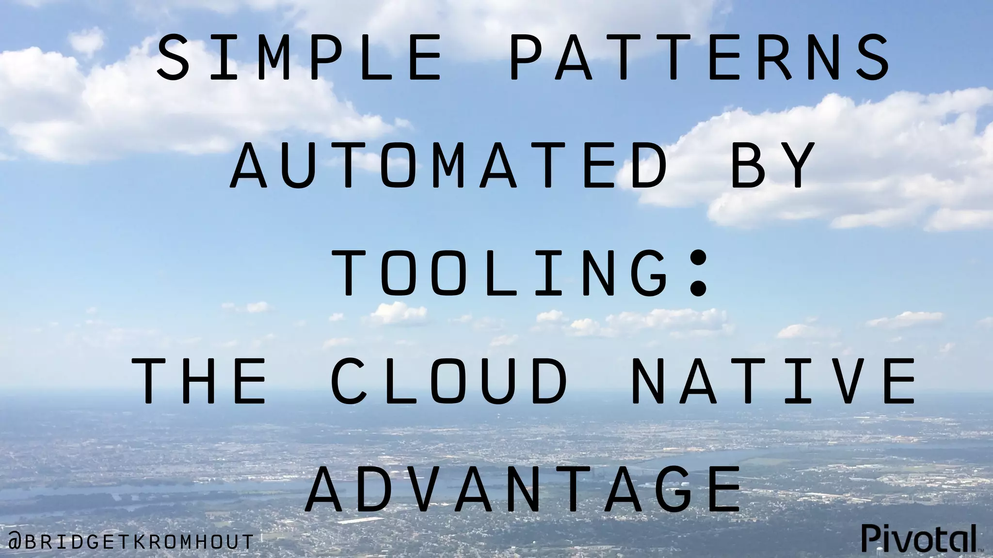 @bridgetkromhout
simple patterns
automated by
tooling:
the cloud native
advantage
 