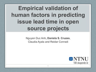 Empirical validation of human factors in predicting issue lead time in open source projects Nguyen DucAnh, Daniela S. Cruzes, Claudia Ayala and Reidar Conradi 1 