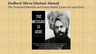 Hadhrat Mirza Ghulam Ahmad
The Promised Messiah and Imam Mahdi (peace be upon him).
 
