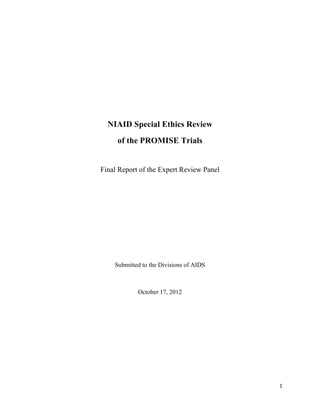 ! 1!
NIAID Special Ethics Review
of the PROMISE Trials
Final Report of the Expert Review Panel
Submitted to the Divisions of AIDS
October 17, 2012
 