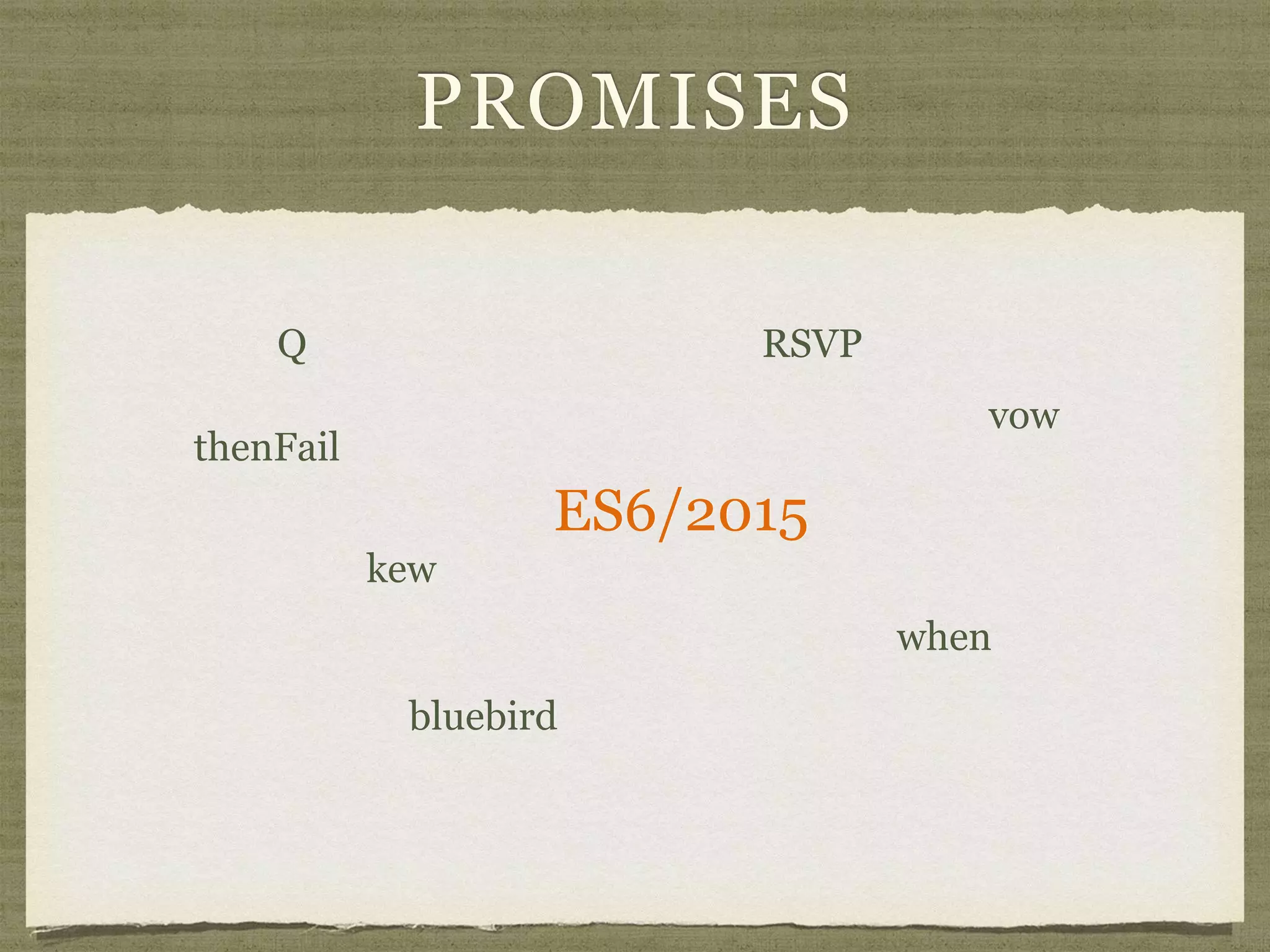 PROMISES
Q RSVP
ES6/2015
kew
when
vow
thenFail
bluebird
 