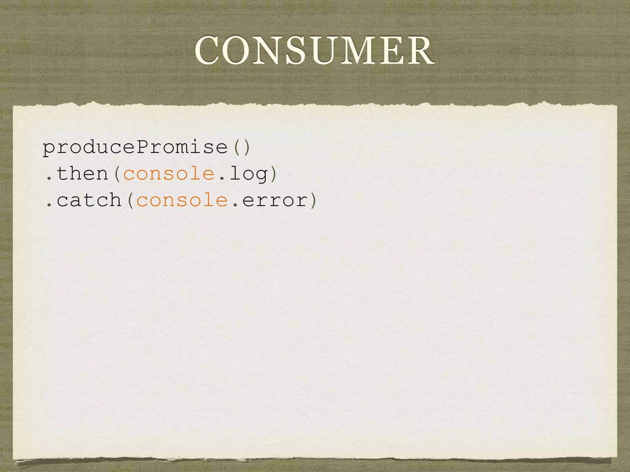 CONSUMER
producePromise()
.then(console.log)
.catch(console.error)
 