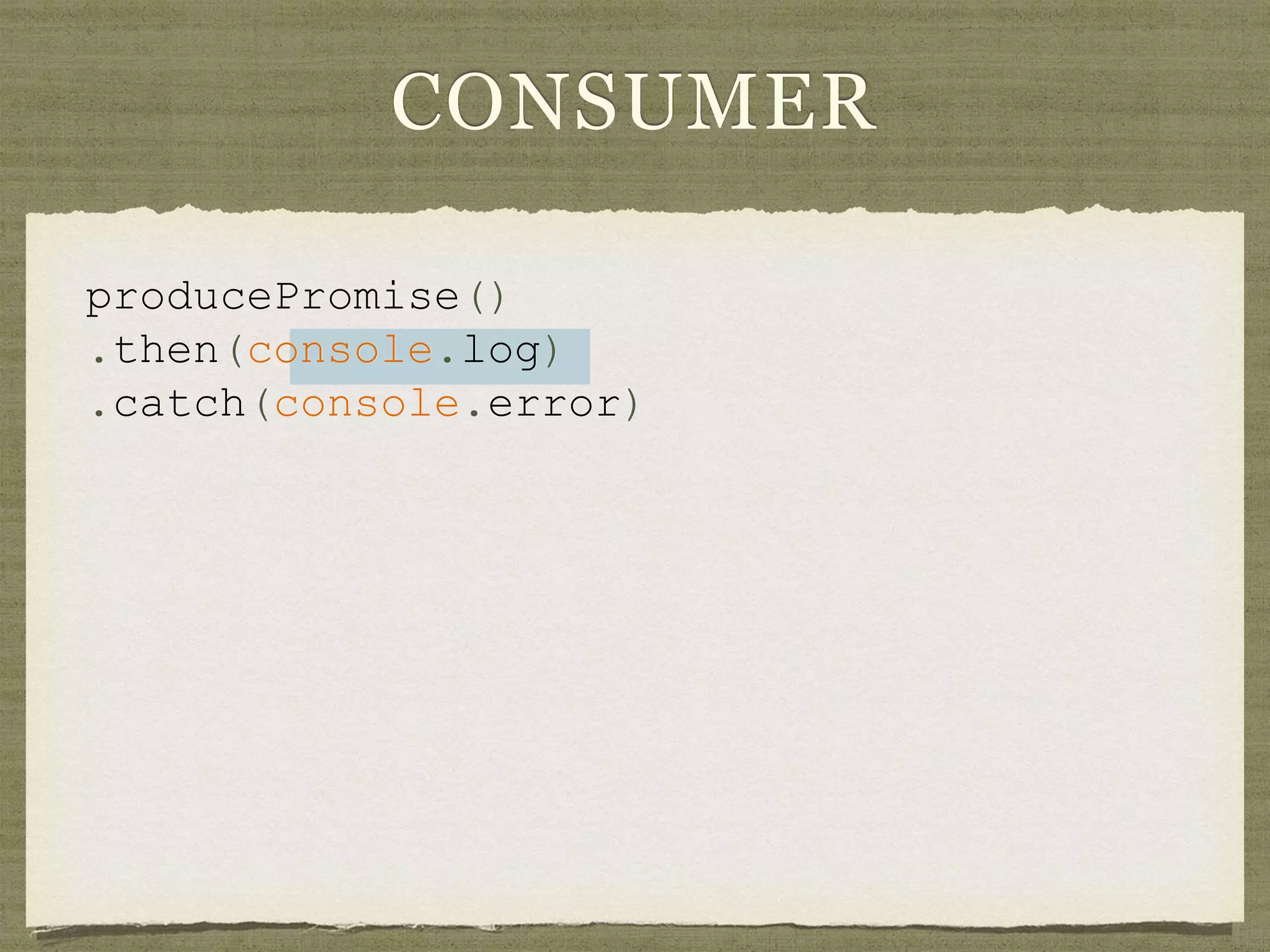 CONSUMER
producePromise()
.then(console.log)
.catch(console.error)
 