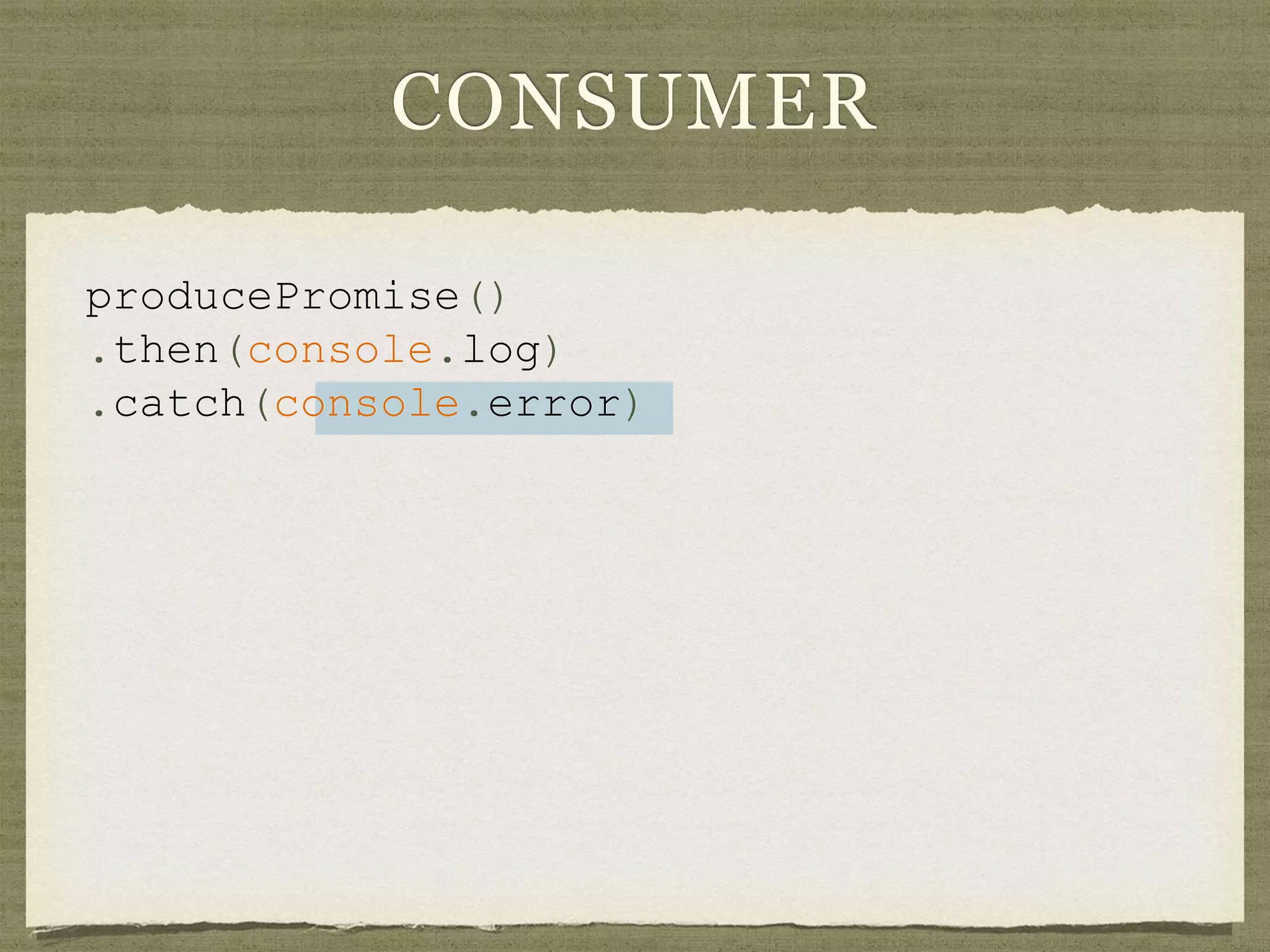 CONSUMER
producePromise()
.then(console.log)
.catch(console.error)
 