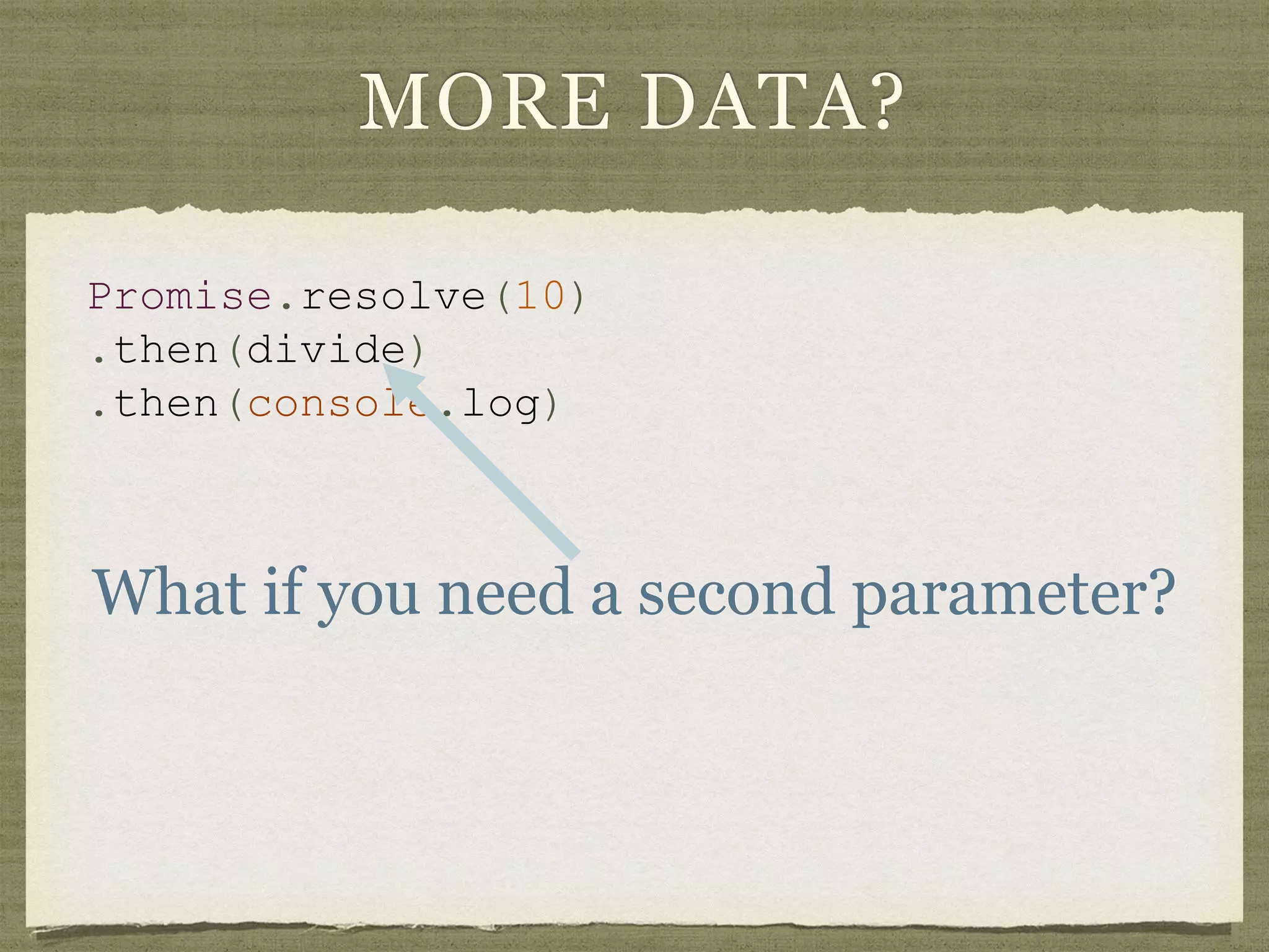 MORE DATA?
Promise.resolve(10)
.then(divide)
.then(console.log)
What if you need a second parameter?
 