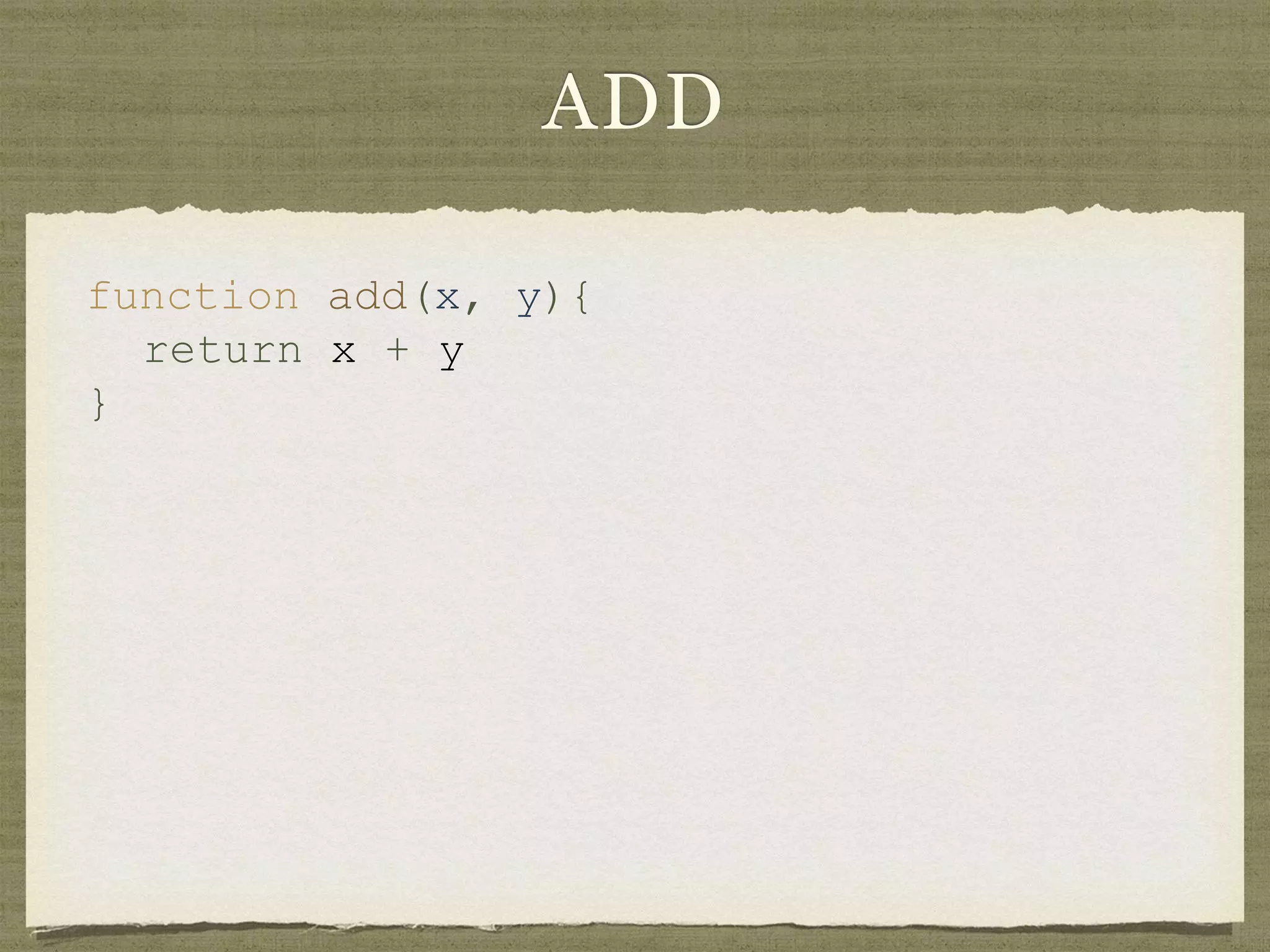 ADD
function add(x, y){
return x + y
}
 