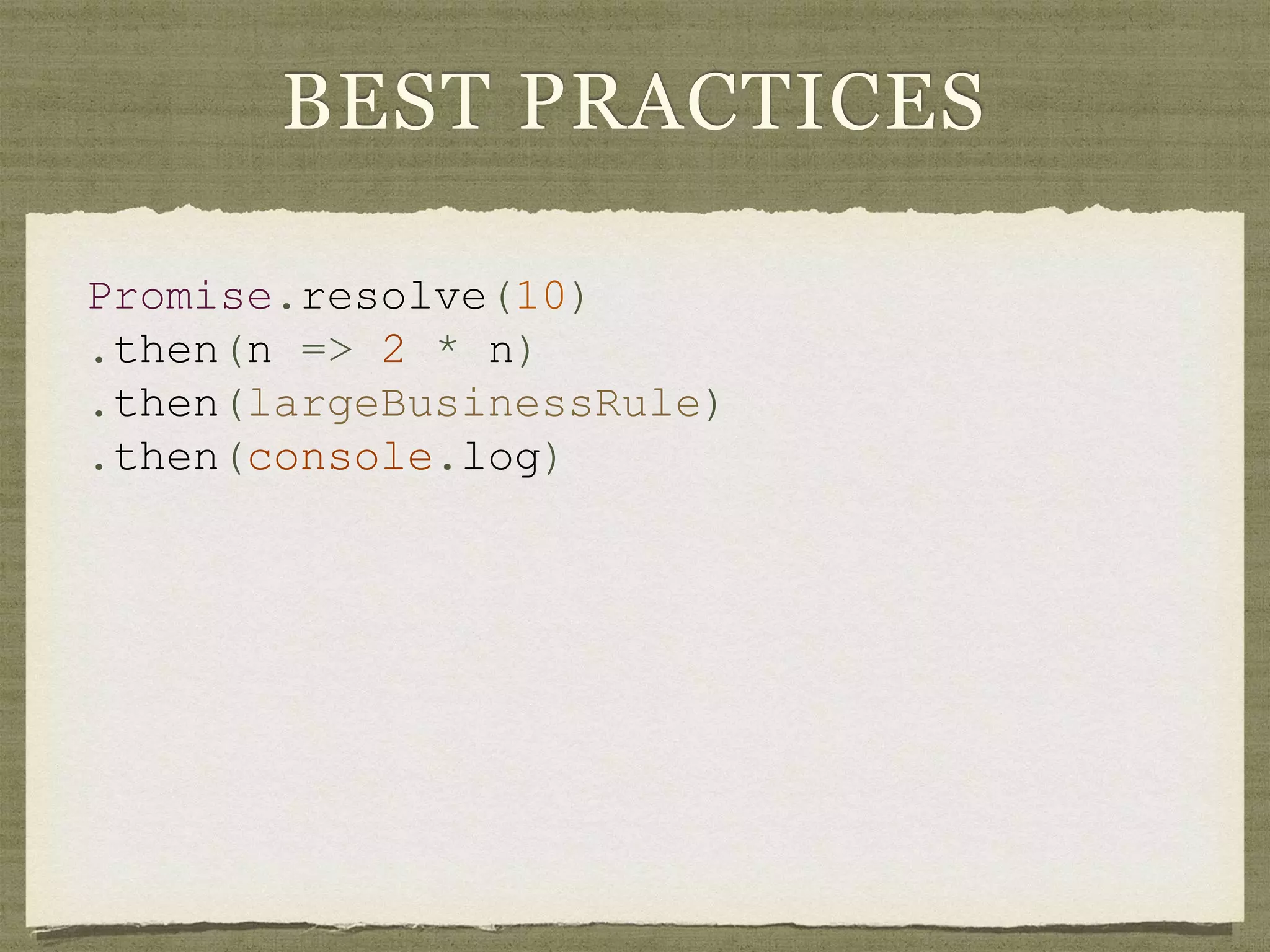 BEST PRACTICES
Promise.resolve(10)
.then(n => 2 * n)
.then(largeBusinessRule)
.then(console.log)
 