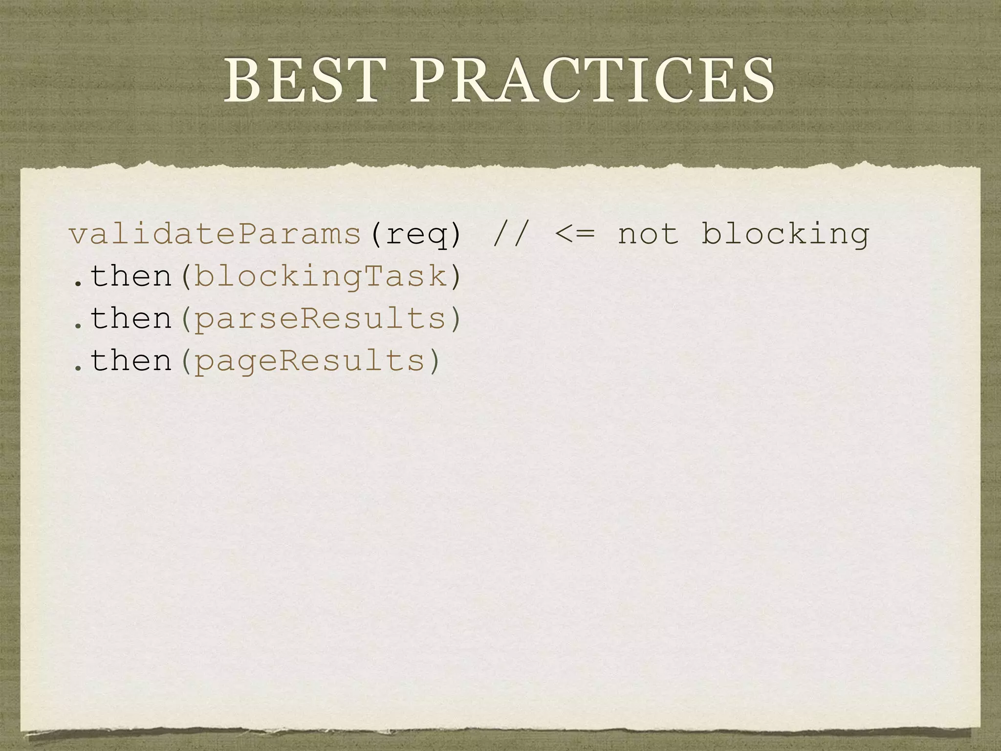BEST PRACTICES
validateParams(req) // <= not blocking
.then(blockingTask)
.then(parseResults)
.then(pageResults)
 
