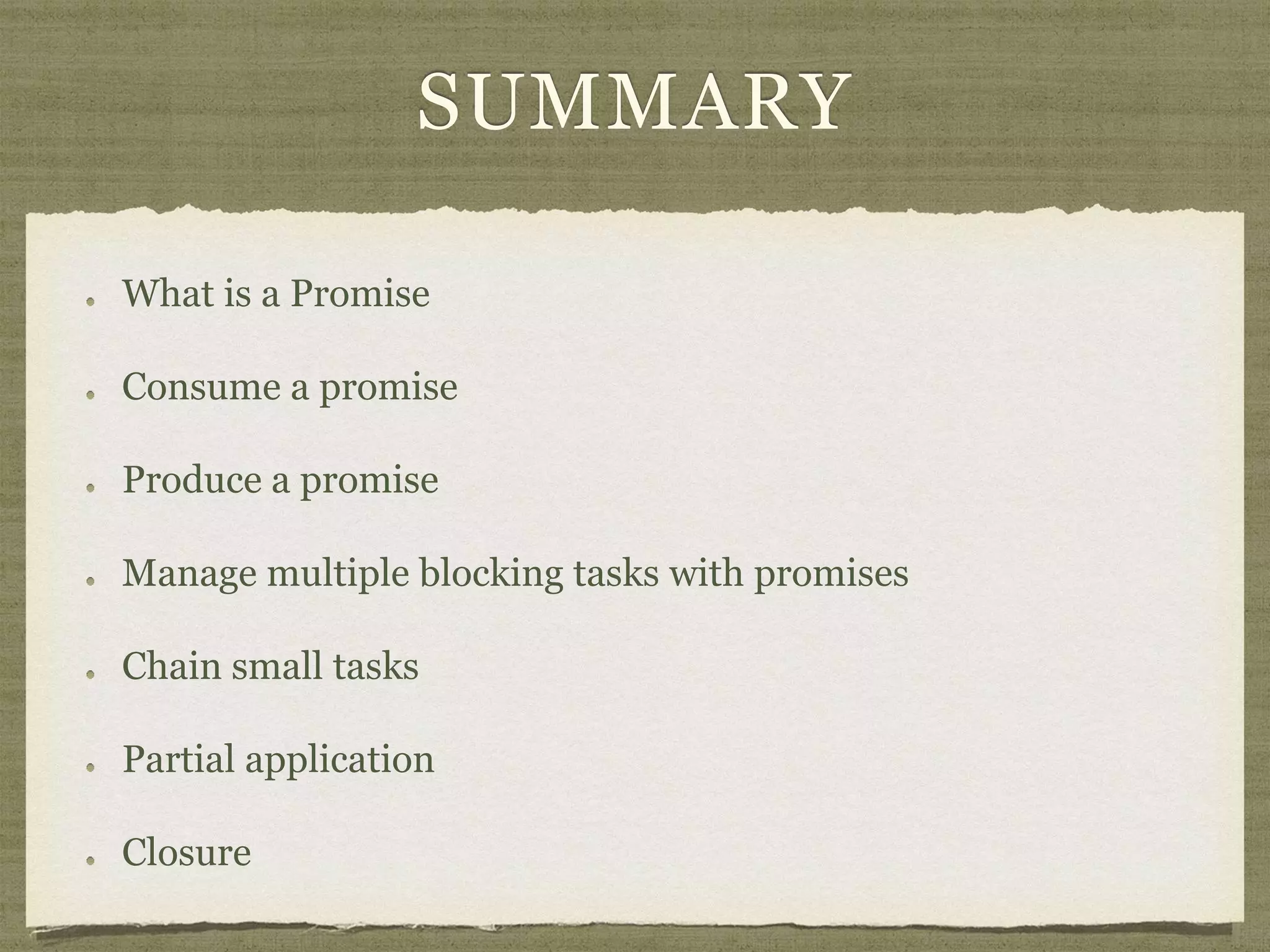 SUMMARY
What is a Promise
Consume a promise
Produce a promise
Manage multiple blocking tasks with promises
Chain small tasks
Partial application
Closure
 