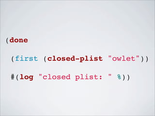 (done
! (first (closed-plist "owlet"))
! #(log "closed plist: " %))

 