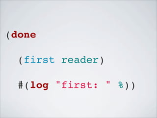 (done
(first reader)
#(log "first: " %))

 