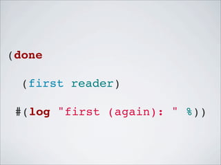 (done
(first reader)
!#(log "first (again): " %))

 