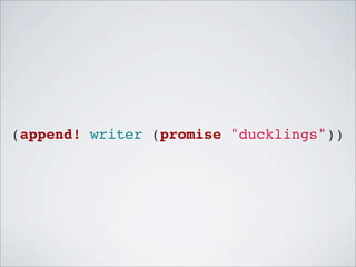 (append! writer (promise "ducklings"))

 