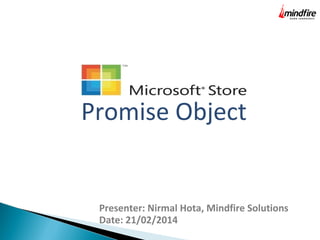 Promise Object
Presenter: Nirmal Hota, Mindfire Solutions
Date: 21/02/2014
 