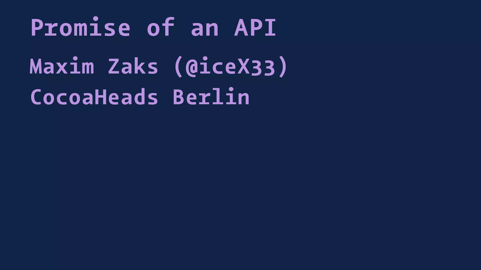 Promise of an API
Maxim Zaks (@iceX33)
CocoaHeads Berlin
 