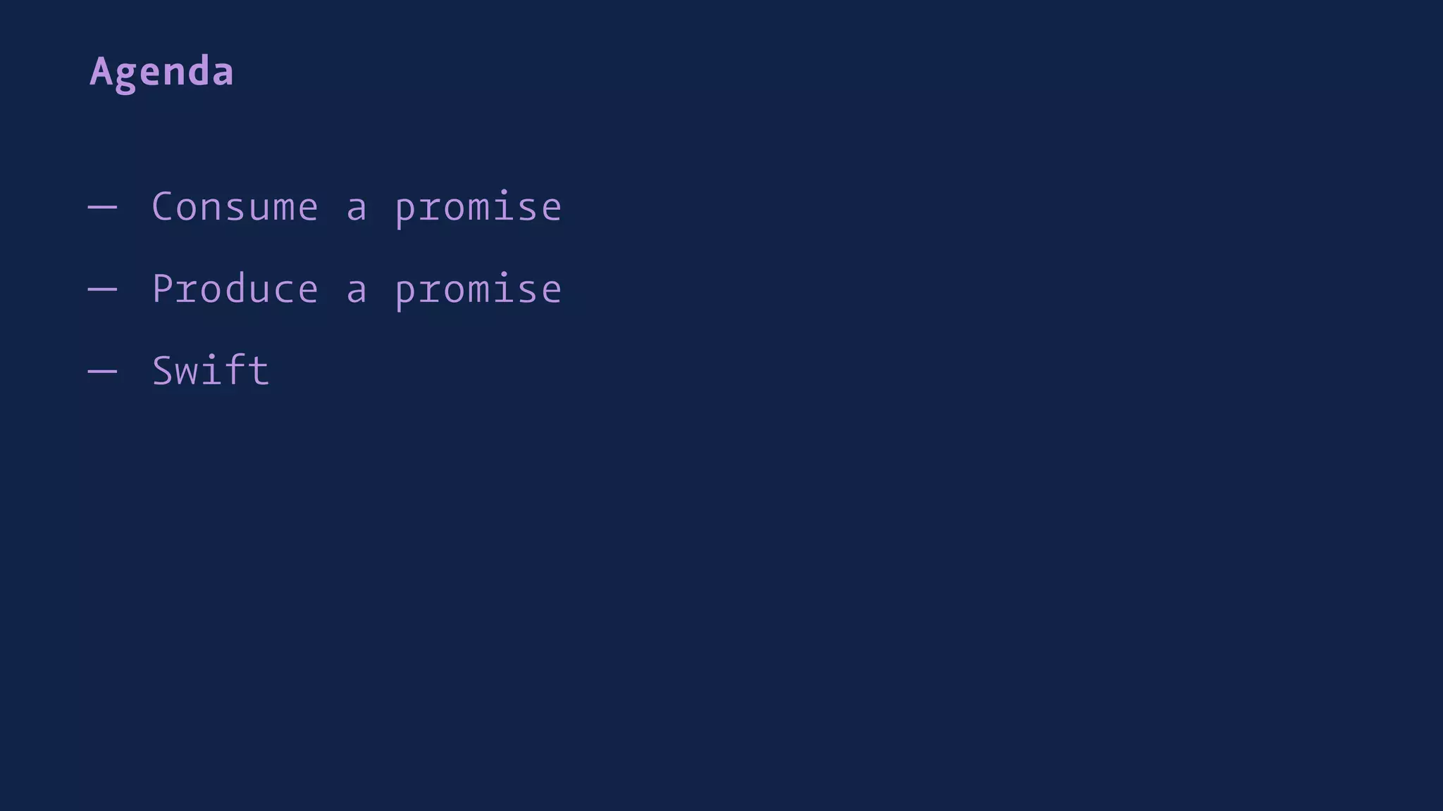 Agenda
— Consume a promise
— Produce a promise
— Swift
 