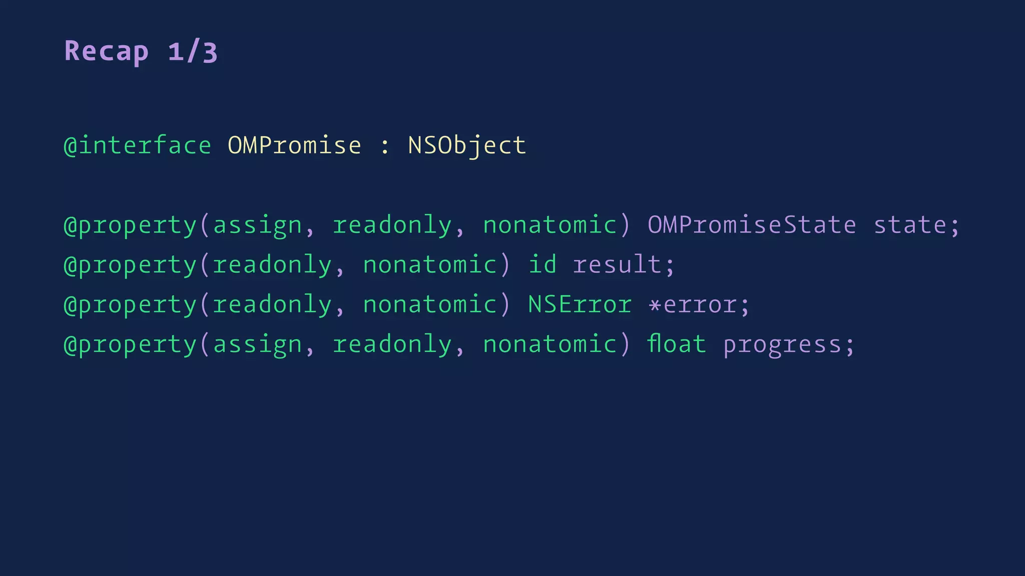 Recap 1/3
@interface OMPromise : NSObject
@property(assign, readonly, nonatomic) OMPromiseState state;
@property(readonly, nonatomic) id result;
@property(readonly, nonatomic) NSError *error;
@property(assign, readonly, nonatomic) ﬂoat progress;
 