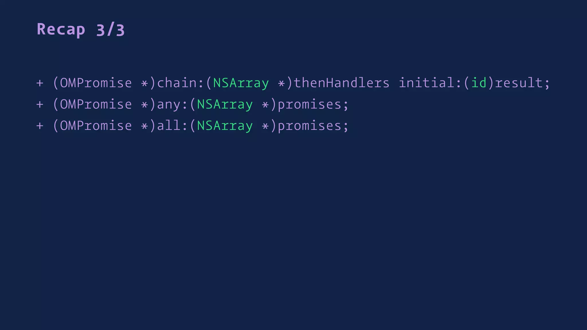 Recap 3/3
+ (OMPromise *)chain:(NSArray *)thenHandlers initial:(id)result;
+ (OMPromise *)any:(NSArray *)promises;
+ (OMPromise *)all:(NSArray *)promises;
 