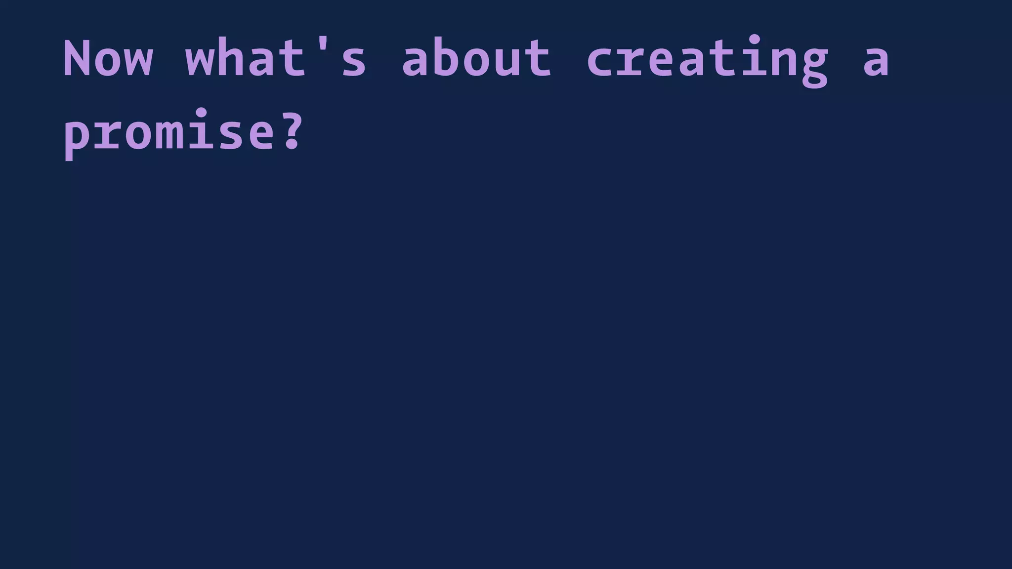 Now what's about creating a
promise?
 