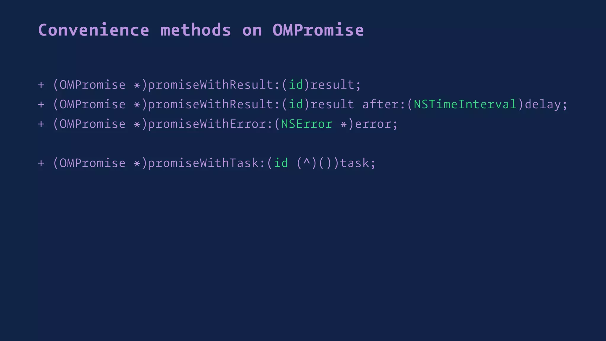 Convenience methods on OMPromise
+ (OMPromise *)promiseWithResult:(id)result;
+ (OMPromise *)promiseWithResult:(id)result after:(NSTimeInterval)delay;
+ (OMPromise *)promiseWithError:(NSError *)error;
+ (OMPromise *)promiseWithTask:(id (^)())task;
 