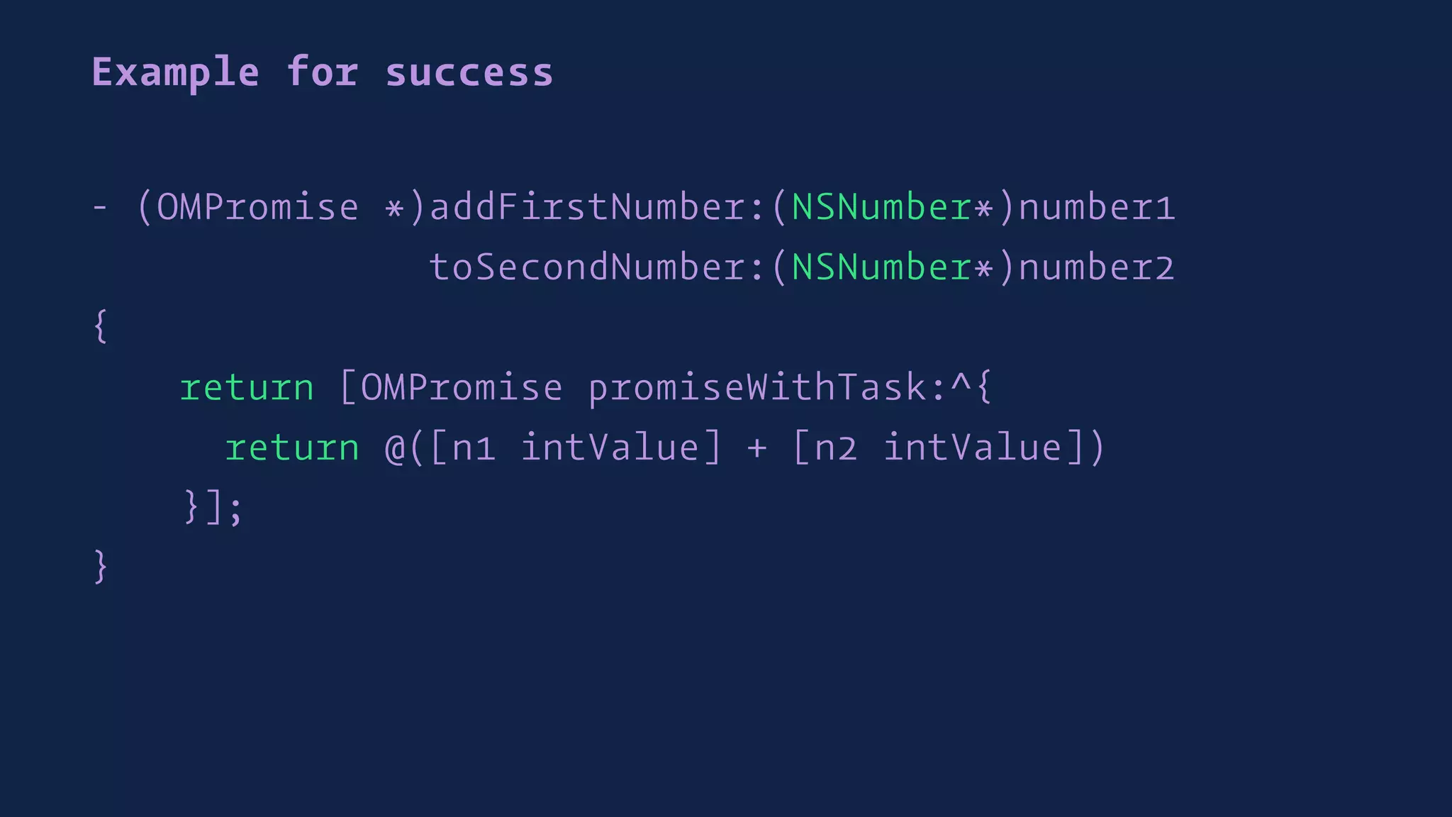 Example for success
- (OMPromise *)addFirstNumber:(NSNumber*)number1
toSecondNumber:(NSNumber*)number2
{
return [OMPromise promiseWithTask:^{
return @([n1 intValue] + [n2 intValue])
}];
}
 