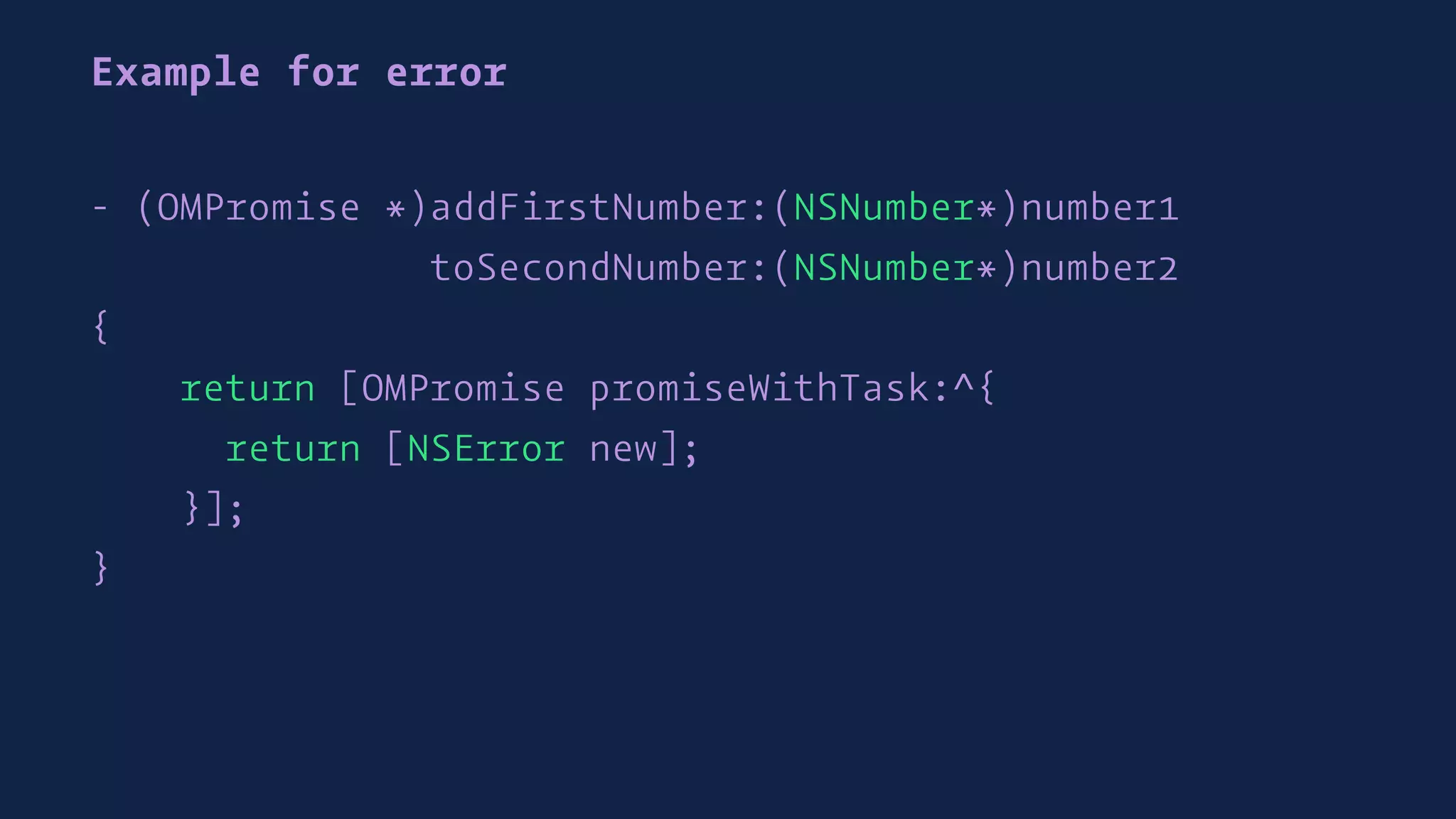 Example for error
- (OMPromise *)addFirstNumber:(NSNumber*)number1
toSecondNumber:(NSNumber*)number2
{
return [OMPromise promiseWithTask:^{
return [NSError new];
}];
}
 