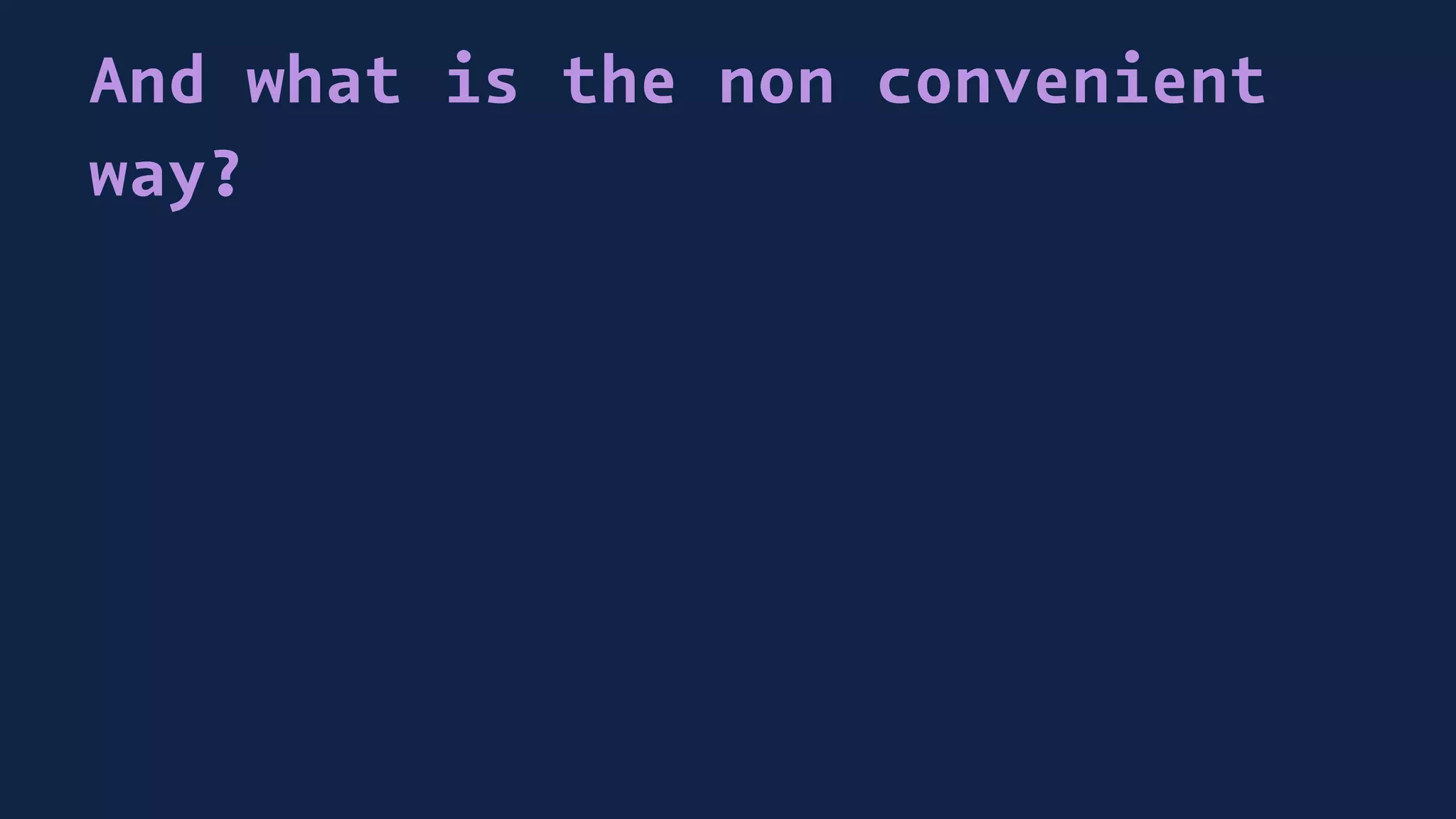 And what is the non convenient
way?
 