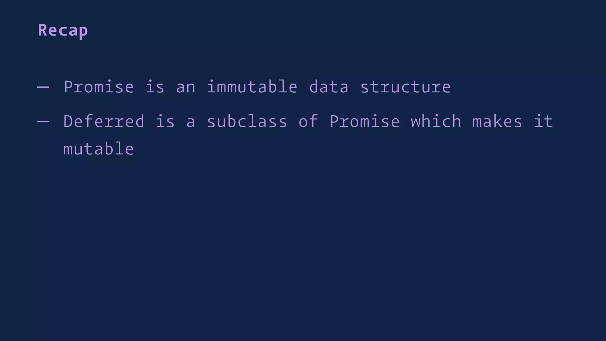 Recap
— Promise is an immutable data structure
— Deferred is a subclass of Promise which makes it
mutable
 