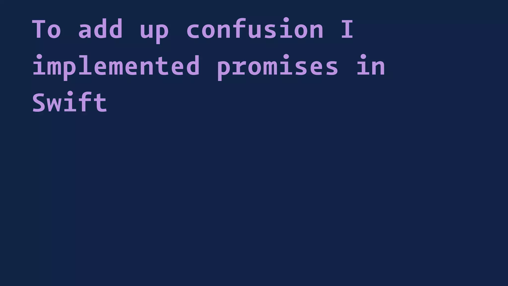 To add up confusion I
implemented promises in
Swift
 
