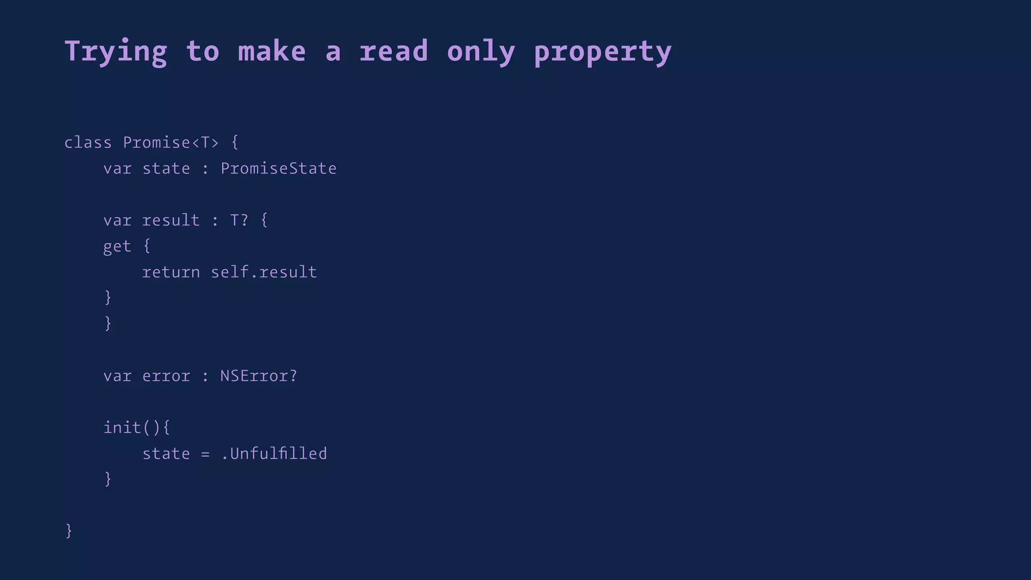 Trying to make a read only property
class Promise<T> {
var state : PromiseState
var result : T? {
get {
return self.result
}
}
var error : NSError?
init(){
state = .Unfulﬁlled
}
}
 