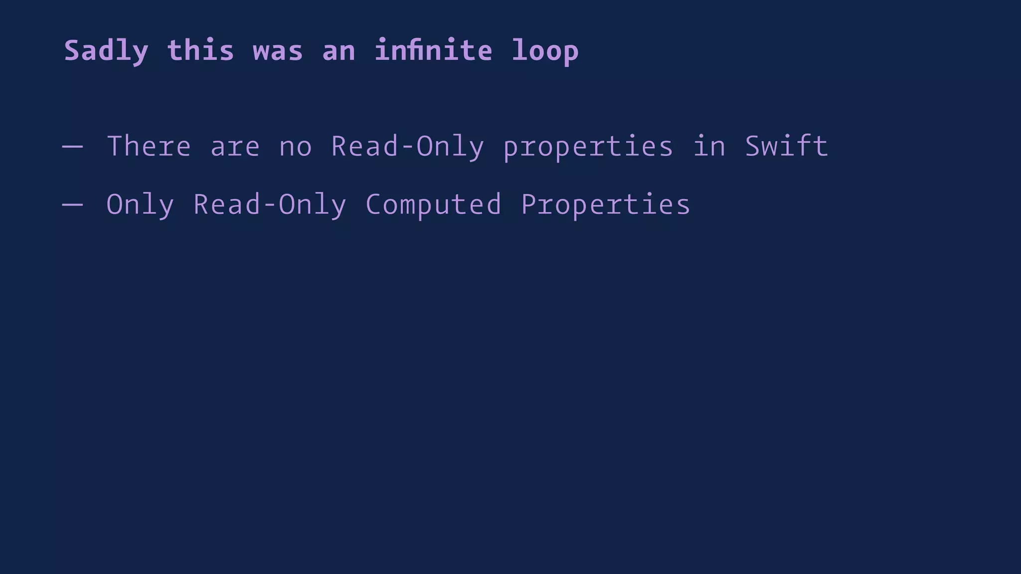 Sadly this was an inﬁnite loop
— There are no Read-Only properties in Swift
— Only Read-Only Computed Properties
 