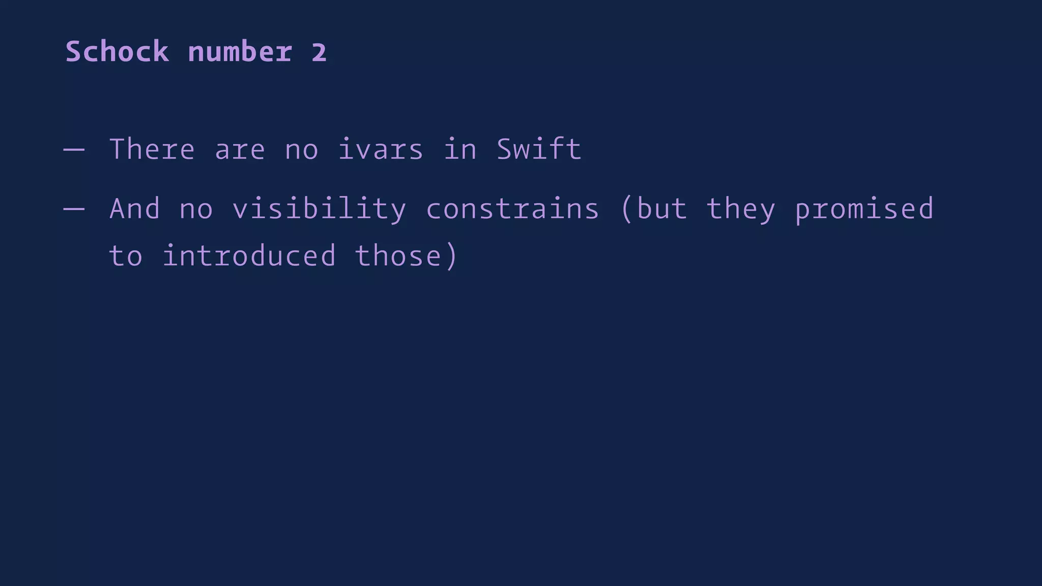Schock number 2
— There are no ivars in Swift
— And no visibility constrains (but they promised
to introduced those)
 