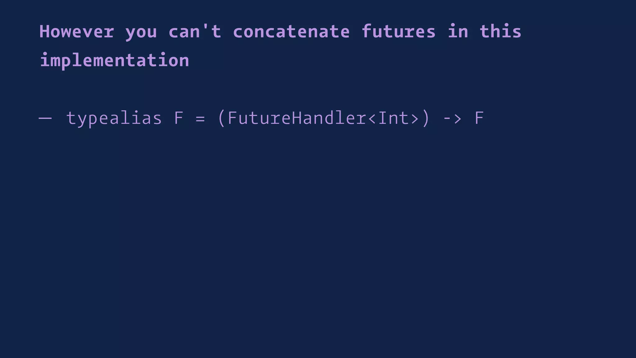 However you can't concatenate futures in this
implementation
— typealias F = (FutureHandler<Int>) -> F
 