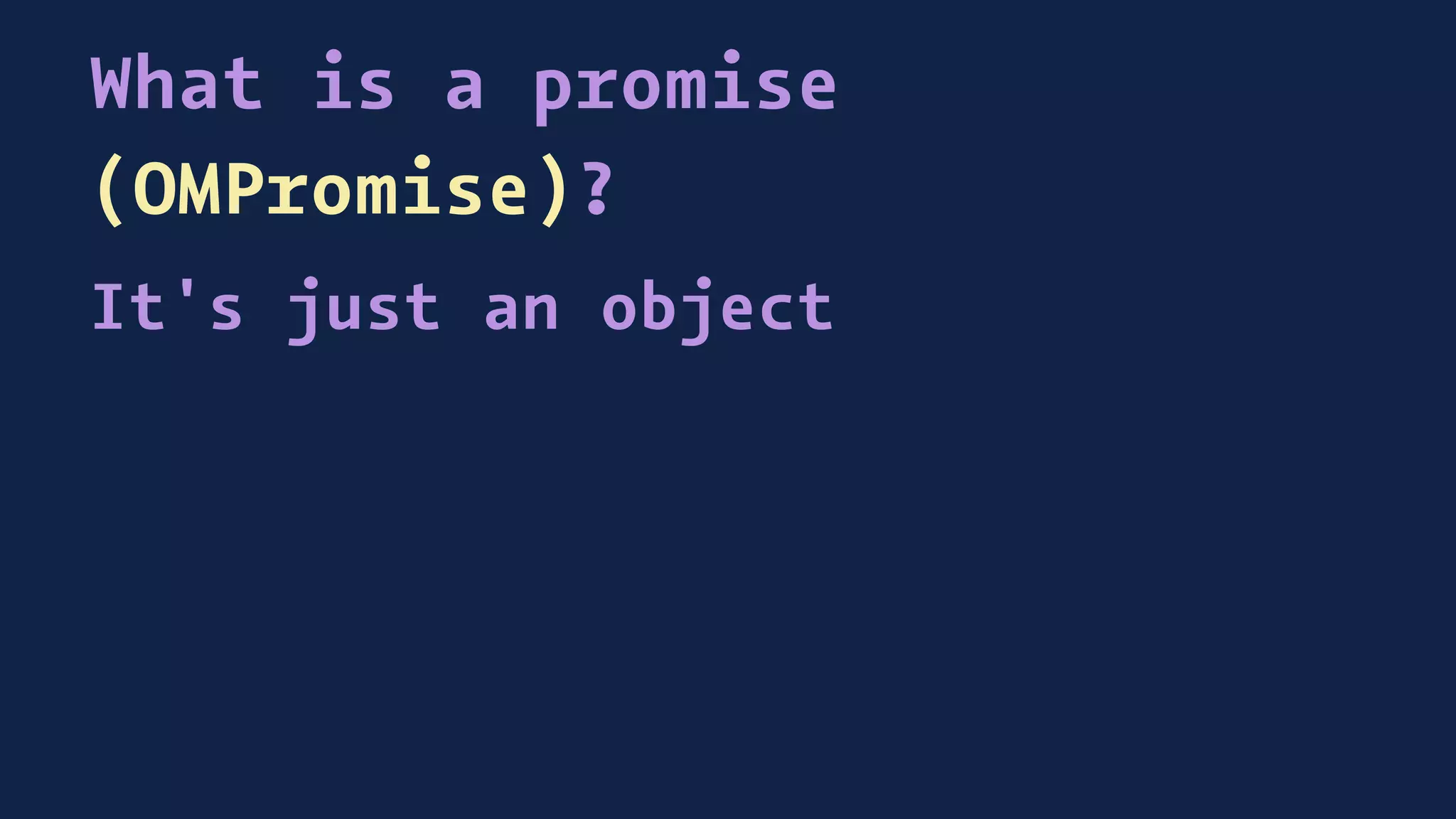What is a promise
(OMPromise)?
It's just an object
 