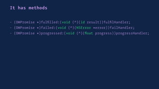 It has methods
- (OMPromise *)fulﬁlled:(void (^)(id result))fulﬁlHandler;
- (OMPromise *)failed:(void (^)(NSError *error))failHandler;
- (OMPromise *)progressed:(void (^)(ﬂoat progress))progressHandler;
 