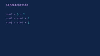 Concatenation
sum1 = 3 + 2
sum2 = sum1 + 2
sum3 = sum1 + 3
 