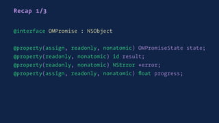 Recap 1/3
@interface OMPromise : NSObject
@property(assign, readonly, nonatomic) OMPromiseState state;
@property(readonly, nonatomic) id result;
@property(readonly, nonatomic) NSError *error;
@property(assign, readonly, nonatomic) ﬂoat progress;
 