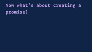 Now what's about creating a
promise?
 