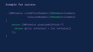 Example for success
- (OMPromise *)addFirstNumber:(NSNumber*)number1
toSecondNumber:(NSNumber*)number2
{
return [OMPromise promiseWithTask:^{
return @([n1 intValue] + [n2 intValue])
}];
}
 