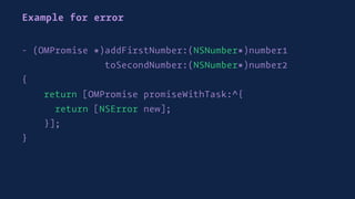 Example for error
- (OMPromise *)addFirstNumber:(NSNumber*)number1
toSecondNumber:(NSNumber*)number2
{
return [OMPromise promiseWithTask:^{
return [NSError new];
}];
}
 