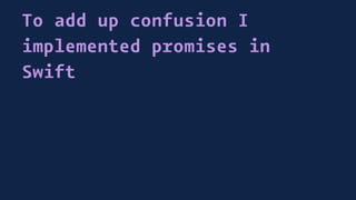 To add up confusion I
implemented promises in
Swift
 