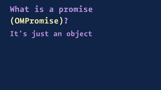 What is a promise
(OMPromise)?
It's just an object
 