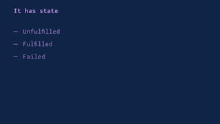 It has state
— Unfulﬁlled
— Fulﬁlled
— Failed
 
