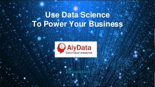 Use Data Science
To Power Your Business
www.alydata.com
Data Value Unleashed
 